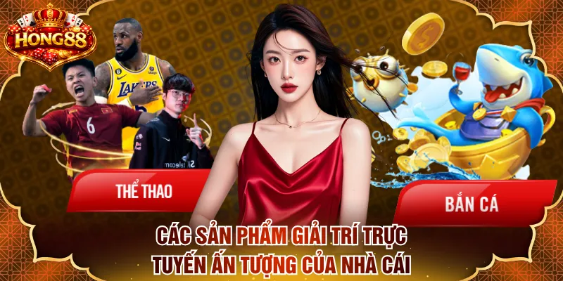 Các sản phẩm giải trí trực tuyến ấn tượng của nhà cái