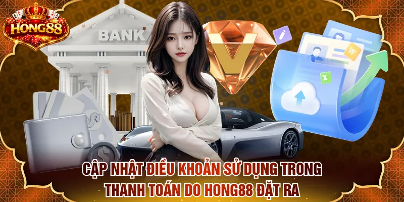 Cập nhật điều khoản sử dụng trong thanh toán do HONG88 đặt ra