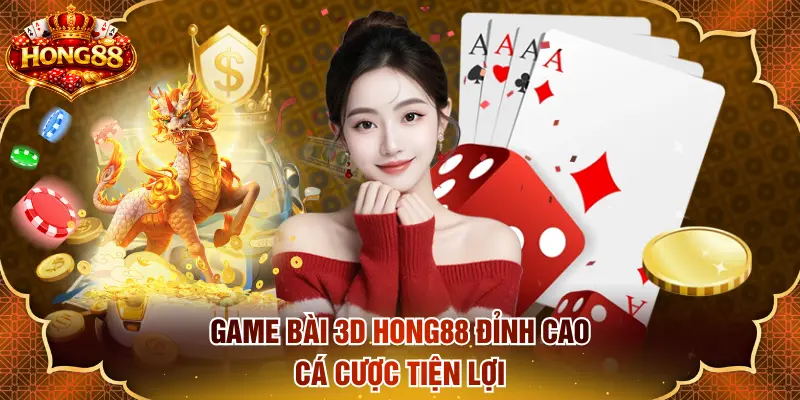 Game bài 3D HONG88 đỉnh cao, cá cược tiện lợi