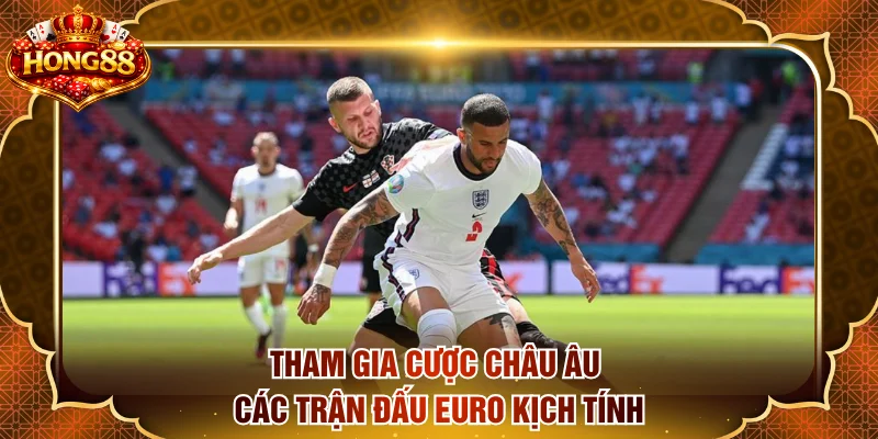 Tham gia cược châu Âu các trận đấu Euro kịch tính
