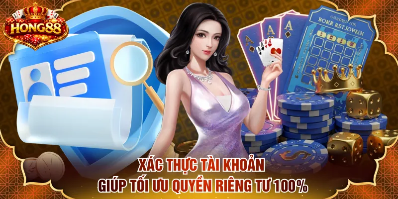 Xác thực tài khoản giúp tối ưu quyền riêng tư 100%